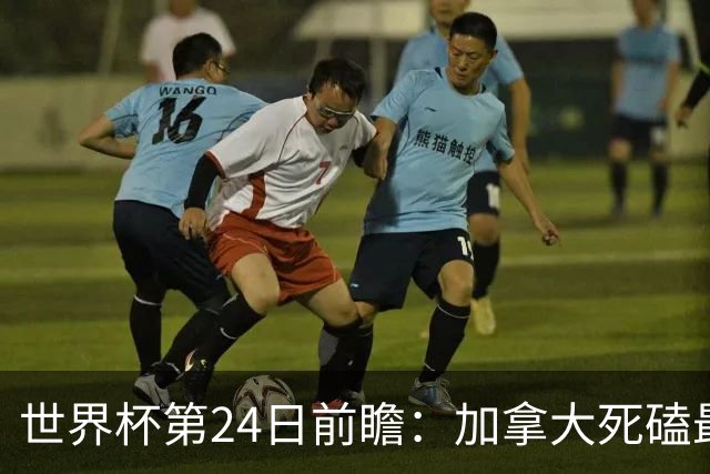 世界杯第24日前瞻：加拿大死磕最大苦主 姆巴佩冲击里程碑