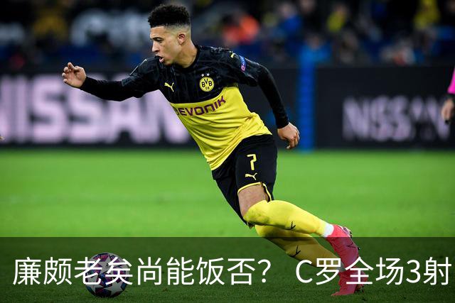 廉颇老矣尚能饭否？ C罗全场3射门0射正表现平淡