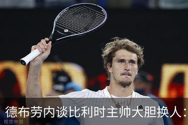 德布劳内谈比利时主帅大胆换人：你不得不服，事实证明他是对的