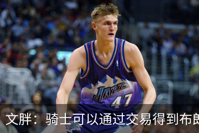 文胖：骑士可以通过交易得到布朗 以此来吸引詹姆斯加入