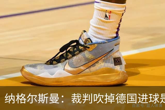 纳格尔斯曼：裁判吹掉德国进球是丑闻 我绝不会辞职的